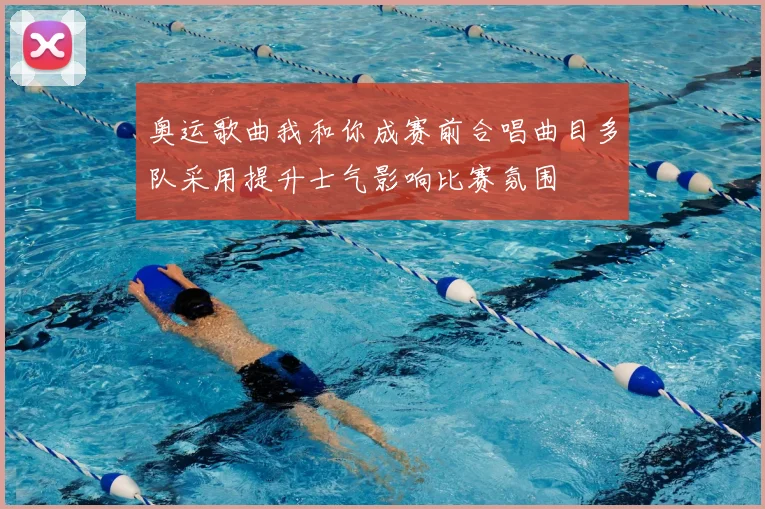 奥运歌曲我和你成赛前合唱曲目多队采用提升士气影响比赛氛围