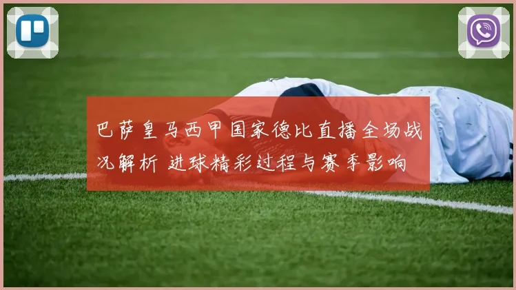 巴萨皇马西甲国家德比直播全场战况解析 进球精彩过程与赛季影响