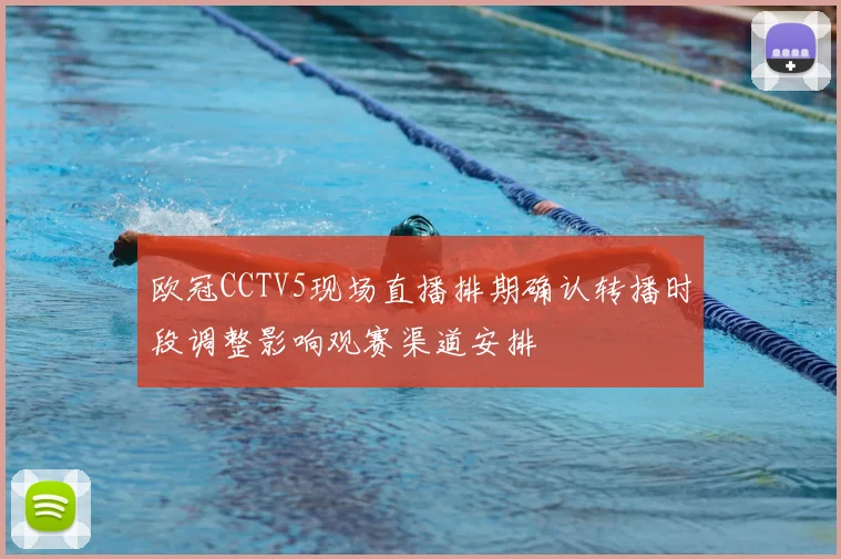 欧冠CCTV5现场直播排期确认转播时段调整影响观赛渠道安排