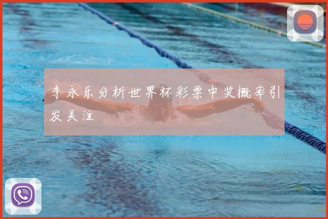 李永乐分析世界杯彩票中奖概率引发关注