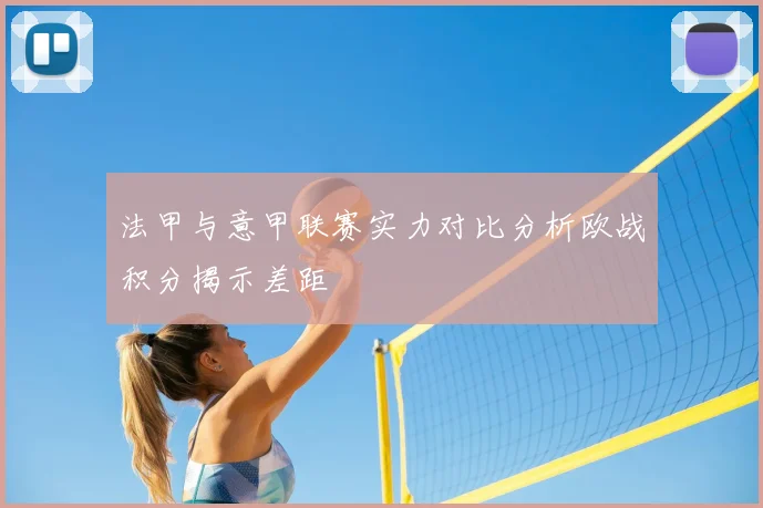 法甲与意甲联赛实力对比分析欧战积分揭示差距