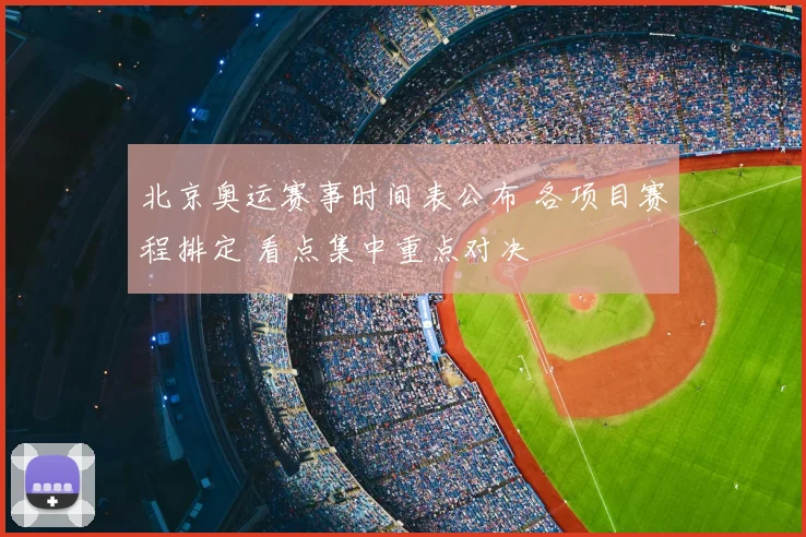 北京奥运赛事时间表公布 各项目赛程排定 看点集中重点对决