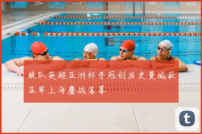 狼队英超亚洲杯夺冠创历史曼城获亚军上海鏖战落幕