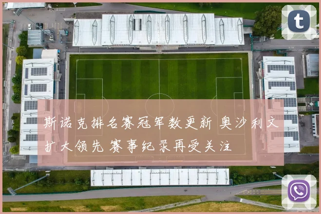 斯诺克排名赛冠军数更新 奥沙利文扩大领先 赛事纪录再受关注