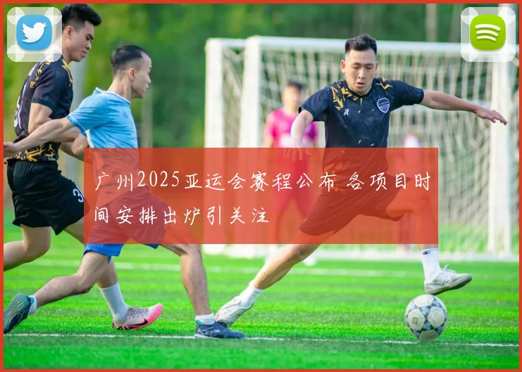 广州2025亚运会赛程公布 各项目时间安排出炉引关注