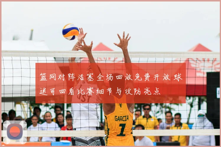 篮网对阵活塞全场回放免费开放 球迷可回看比赛细节与攻防亮点