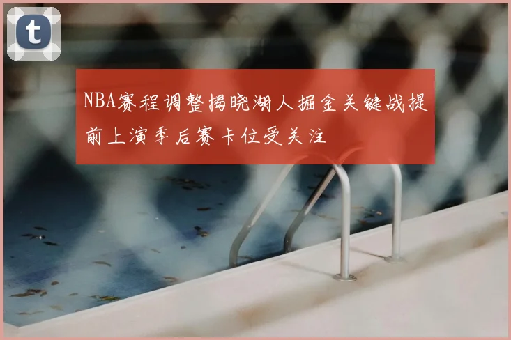 NBA赛程调整揭晓湖人掘金关键战提前上演季后赛卡位受关注
