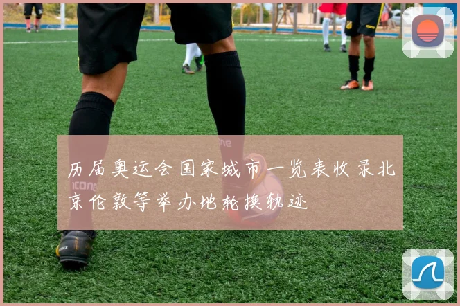历届奥运会国家城市一览表收录北京伦敦等举办地轮换轨迹