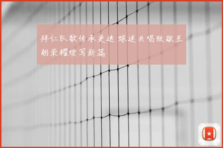 拜仁队歌传承更迭 球迷共唱致敬王朝荣耀续写新篇
