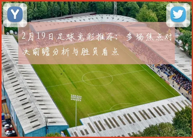 2月19日足球竞彩推荐:多场焦点对决前瞻分析与胜负看点