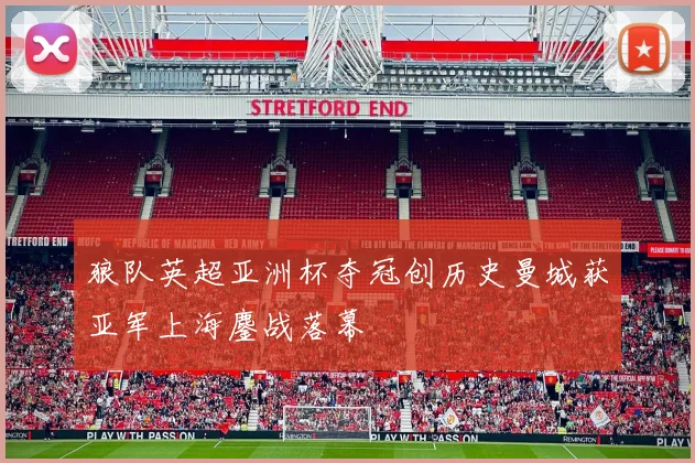 狼队英超亚洲杯夺冠创历史曼城获亚军上海鏖战落幕
