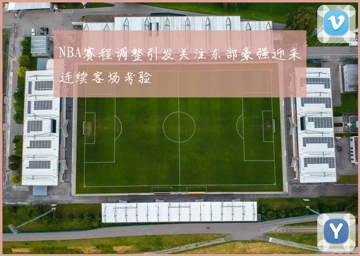 NBA赛程调整引发关注东部豪强迎来连续客场考验