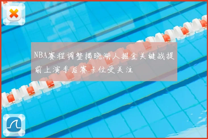 NBA赛程调整揭晓湖人掘金关键战提前上演季后赛卡位受关注