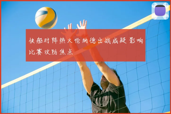 快船对阵热火伦纳德出战成疑 影响比赛攻防焦点