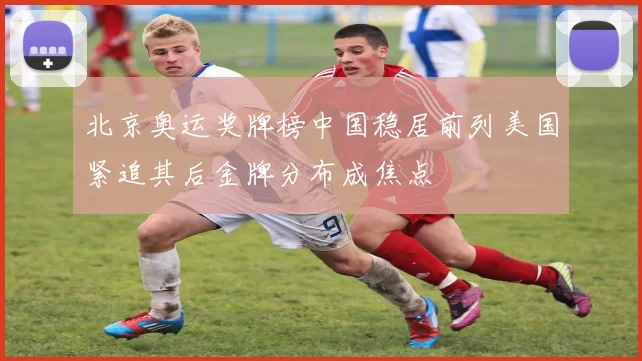 北京奥运奖牌榜中国稳居前列美国紧追其后金牌分布成焦点