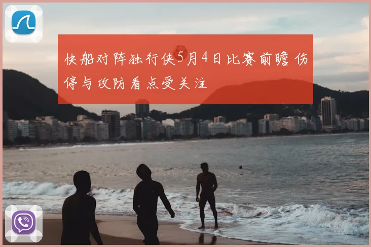 快船对阵独行侠5月4日比赛前瞻 伤停与攻防看点受关注