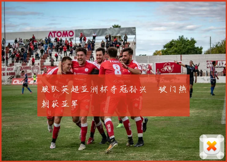 狼队英超亚洲杯夺冠孙兴慜破门热刺获亚军