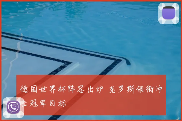 德国世界杯阵容出炉 克罗斯领衔冲击冠军目标