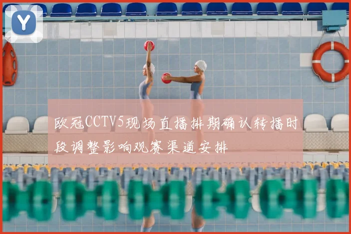 欧冠CCTV5现场直播排期确认转播时段调整影响观赛渠道安排