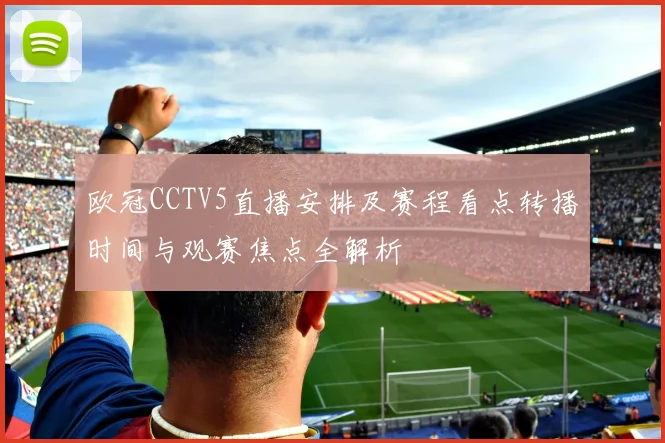 欧冠CCTV5直播安排及赛程看点转播时间与观赛焦点全解析