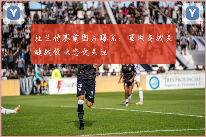 杜兰特赛前图片曝光,篮网备战关键战役状态受关注