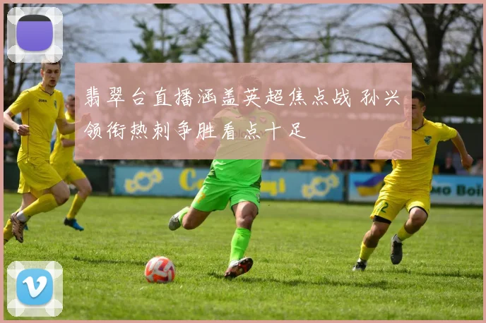 翡翠台直播涵盖英超焦点战 孙兴慜领衔热刺争胜看点十足