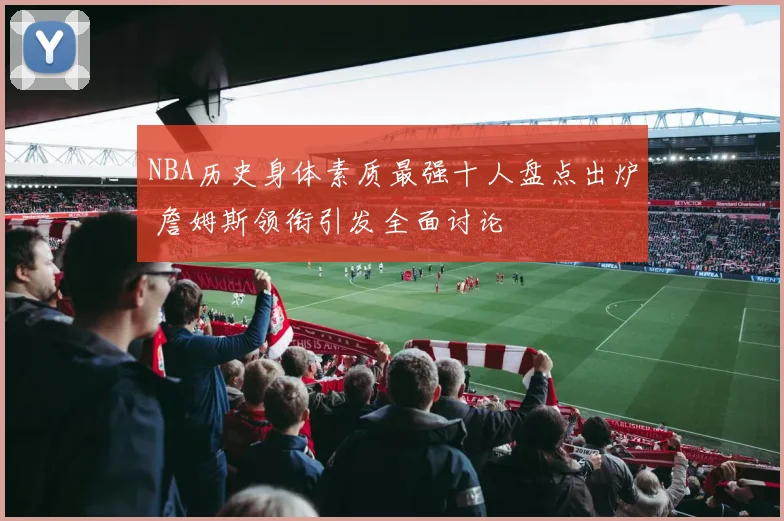 NBA历史身体素质最强十人盘点出炉 詹姆斯领衔引发全面讨论