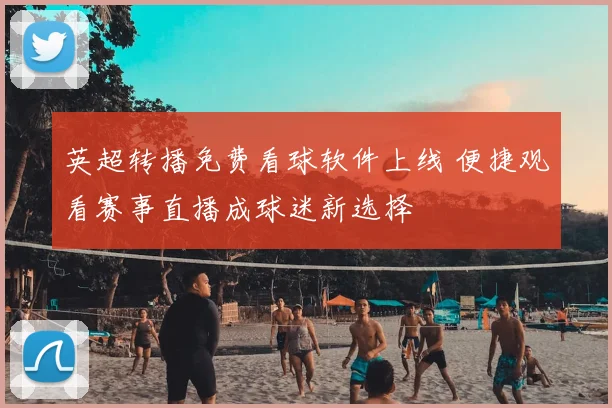 英超转播免费看球软件上线 便捷观看赛事直播成球迷新选择