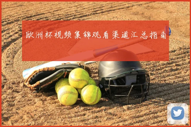 欧洲杯视频集锦观看渠道汇总指南