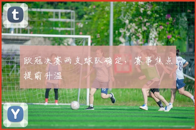 欧冠决赛两支球队确定,赛事焦点提前升温