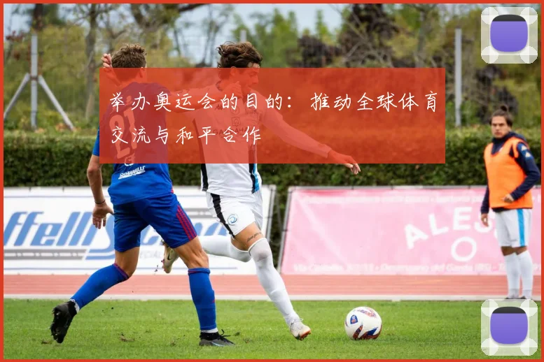 举办奥运会的目的：推动全球体育交流与和平合作