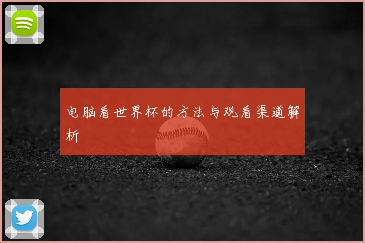 电脑看世界杯的方法与观看渠道解析