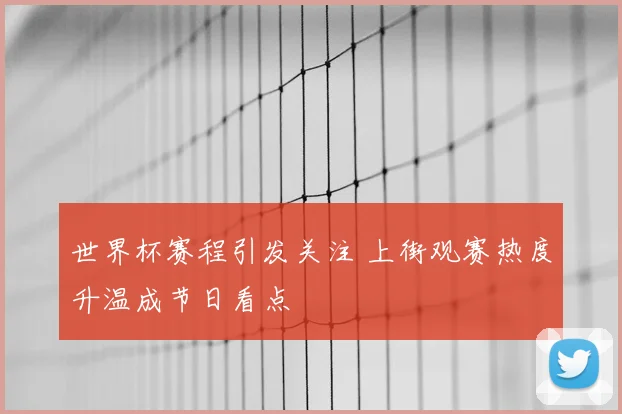 世界杯赛程引发关注 上街观赛热度升温成节日看点