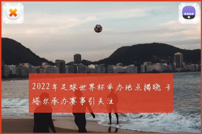 2022年足球世界杯举办地点揭晓 卡塔尔承办赛事引关注