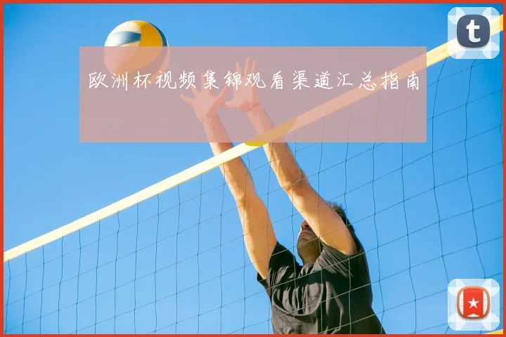 欧洲杯视频集锦观看渠道汇总指南
