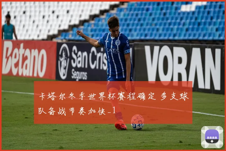 卡塔尔冬季世界杯赛程确定 多支球队备战节奏加快_1
