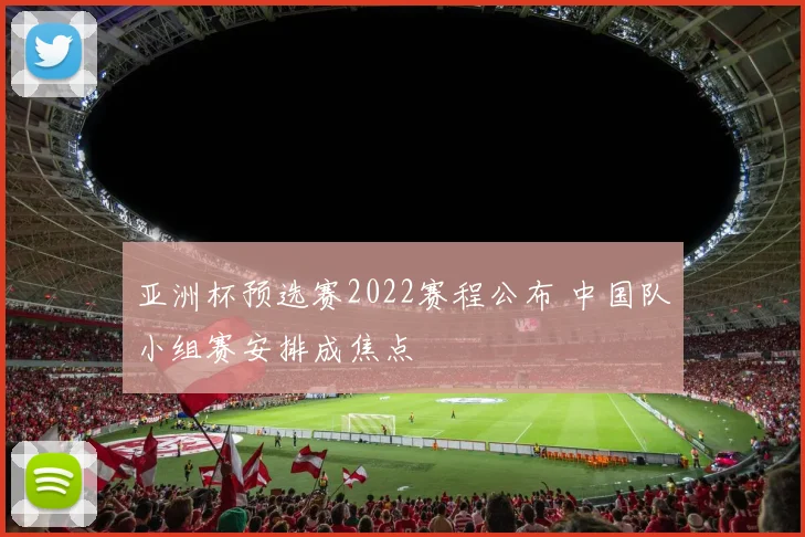 亚洲杯预选赛2022赛程公布 中国队小组赛安排成焦点